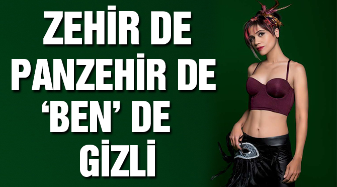 Zehir de panzehir de ‘ben’de gizli