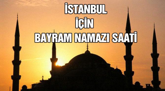 İstanbul'da bayram namazı saat kaçta? İşte İstanbul bayram ...