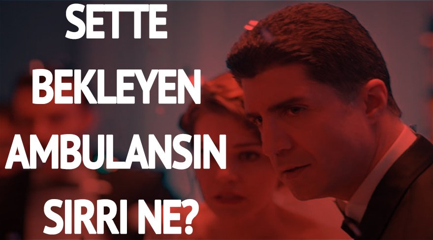 İstanbullu Gelin setinde bekleyen ambulansın sırrı ne?