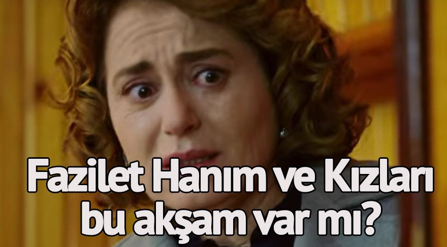 Fazilet’in tek hedefi o! Fazilet Hanım ve Kızları yeni bölüm ne zaman? Fazilet Hanım ve Kızları bu akşam neden yok?