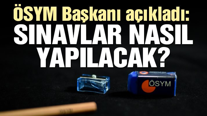 ÖSYM’den flaş açıklama: Sınavlar nasıl yapılacak?